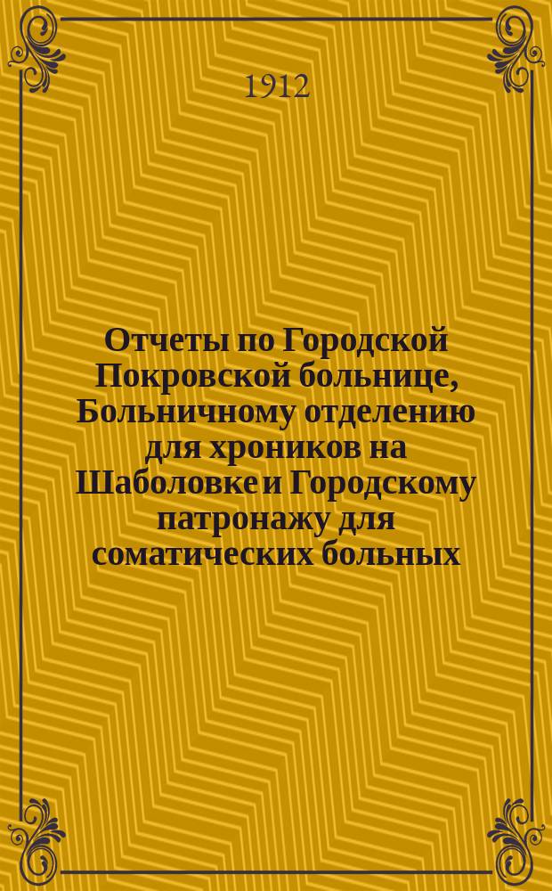 Отчеты по Городской Покровской больнице, Больничному отделению для хроников на Шаболовке и Городскому патронажу для соматических больных... за 1911 год