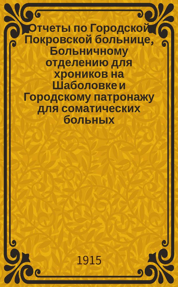 Отчеты по Городской Покровской больнице, Больничному отделению для хроников на Шаболовке и Городскому патронажу для соматических больных... за 1913 год
