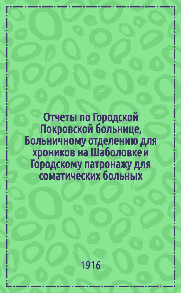 Отчеты по Городской Покровской больнице, Больничному отделению для хроников на Шаболовке и Городскому патронажу для соматических больных... за 1914 год