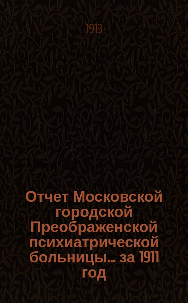 Отчет Московской городской Преображенской психиатрической больницы... за 1911 год