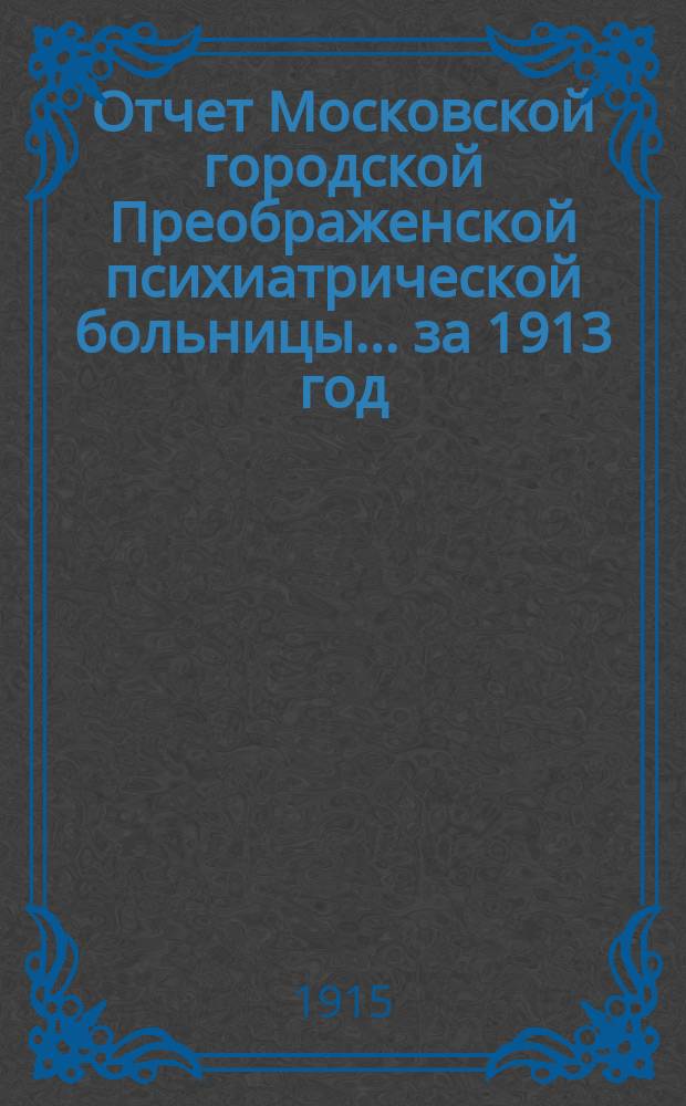 Отчет Московской городской Преображенской психиатрической больницы... за 1913 год
