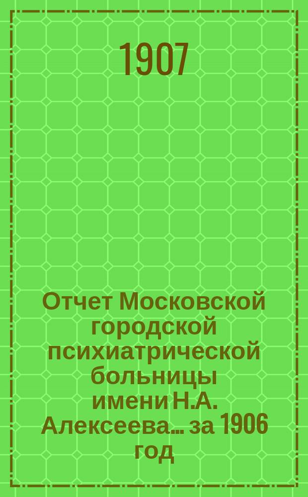 Отчет Московской городской психиатрической больницы имени Н.А. Алексеева... за 1906 год