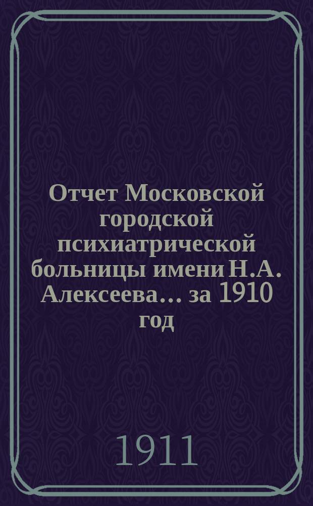 Отчет Московской городской психиатрической больницы имени Н.А. Алексеева... за 1910 год