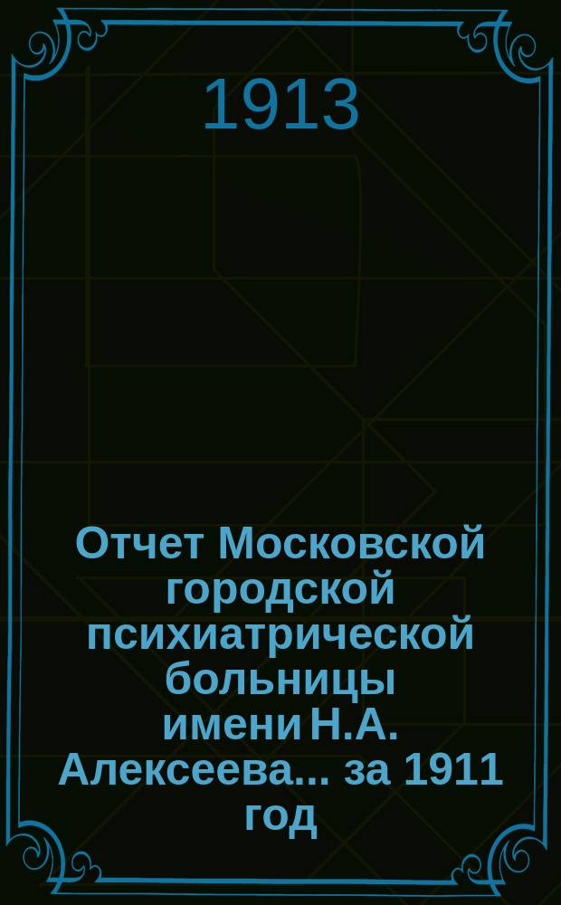 Отчет Московской городской психиатрической больницы имени Н.А. Алексеева... за 1911 год