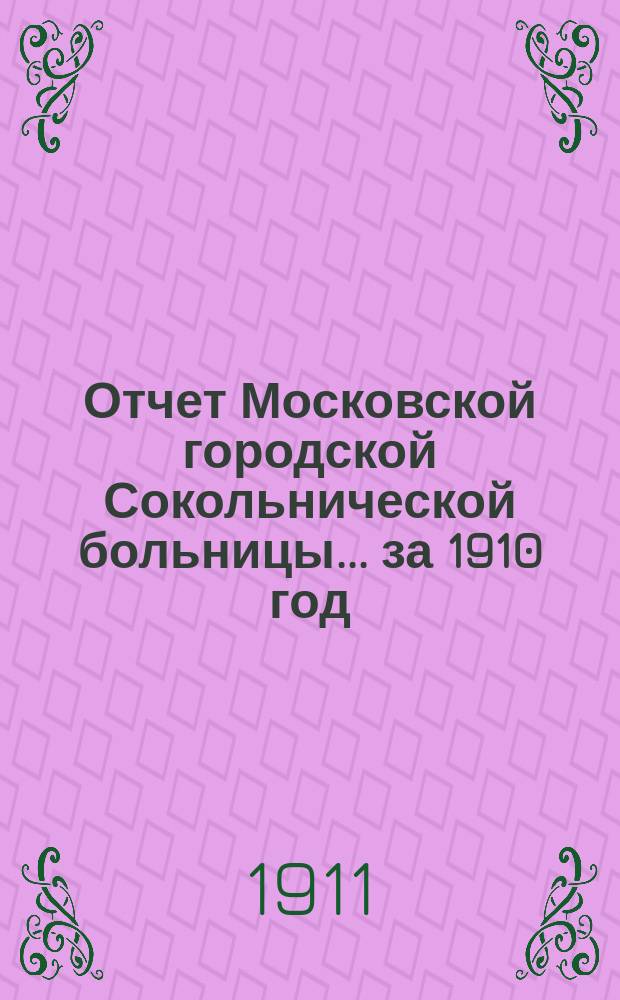Отчет Московской городской Сокольнической больницы... за 1910 год