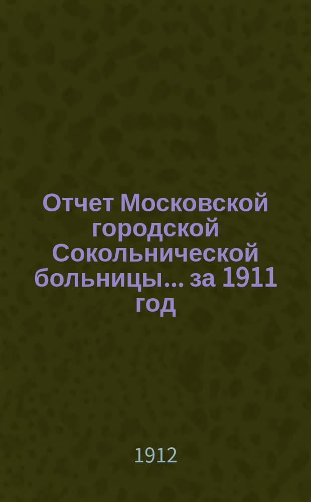 Отчет Московской городской Сокольнической больницы... за 1911 год