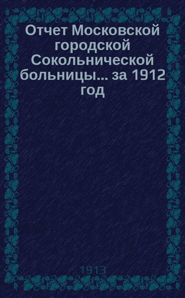 Отчет Московской городской Сокольнической больницы... за 1912 год