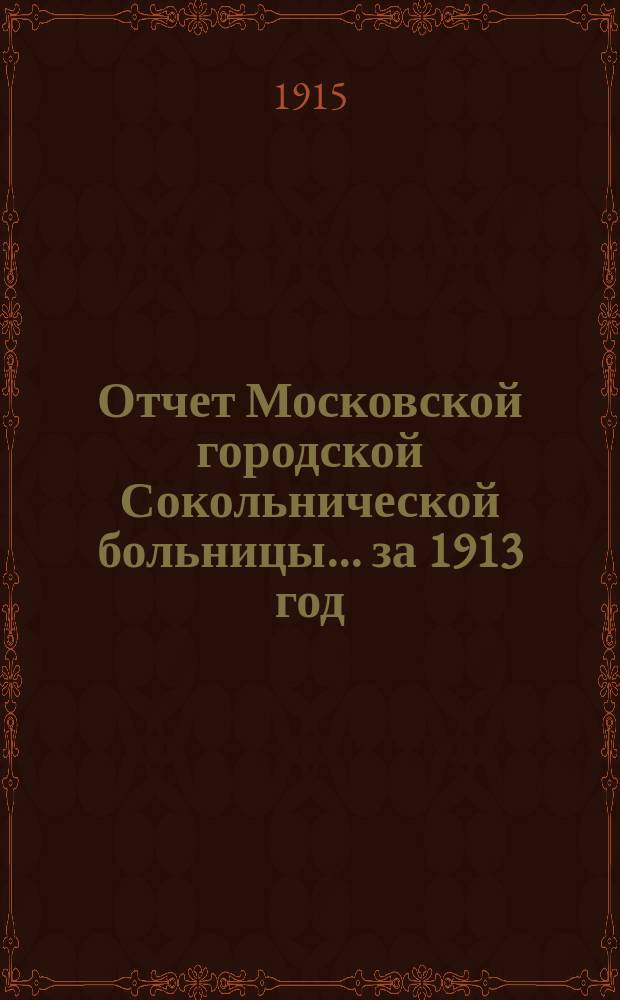 Отчет Московской городской Сокольнической больницы... за 1913 год