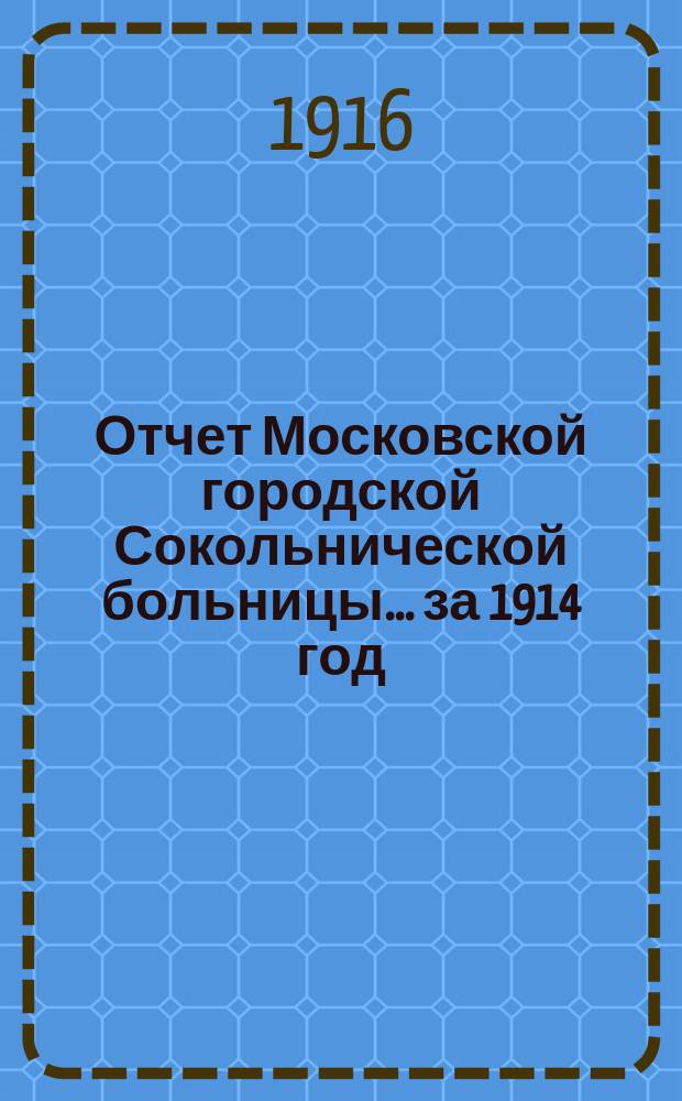 Отчет Московской городской Сокольнической больницы... за 1914 год