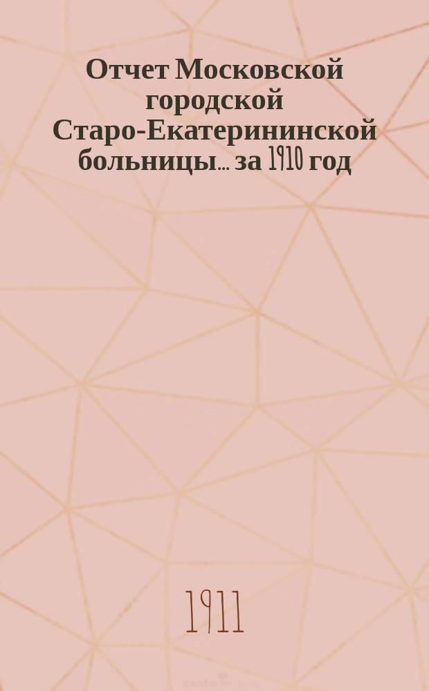 Отчет Московской городской Старо-Екатерининской больницы... за 1910 год
