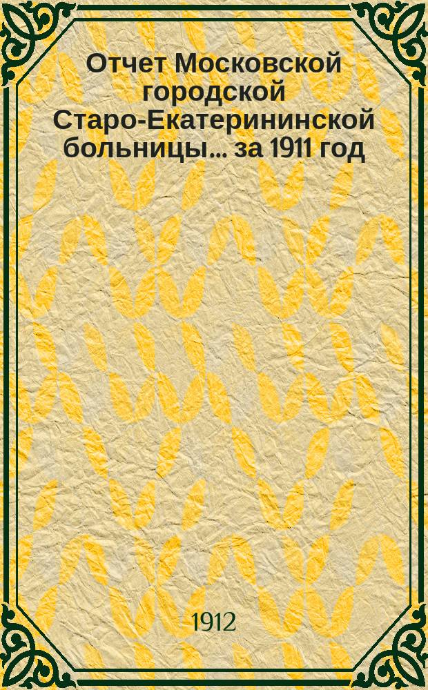 Отчет Московской городской Старо-Екатерининской больницы... за 1911 год