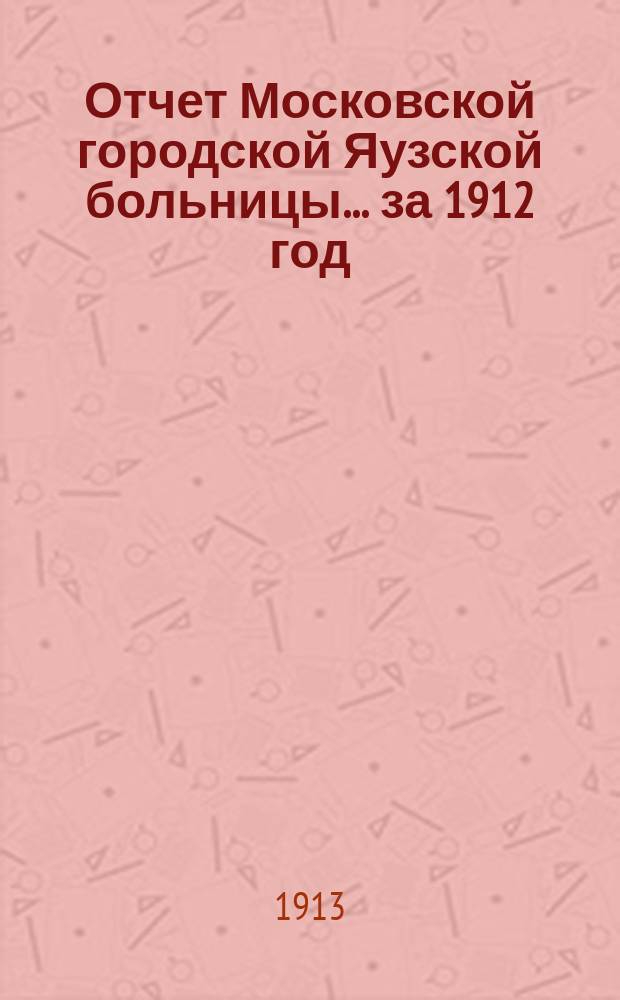 Отчет Московской городской Яузской больницы... за 1912 год