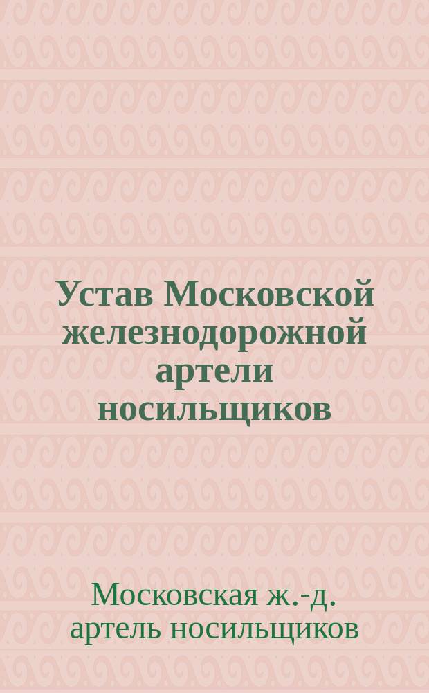 Устав Московской железнодорожной артели носильщиков : Утв. 1 июня 1906 г.