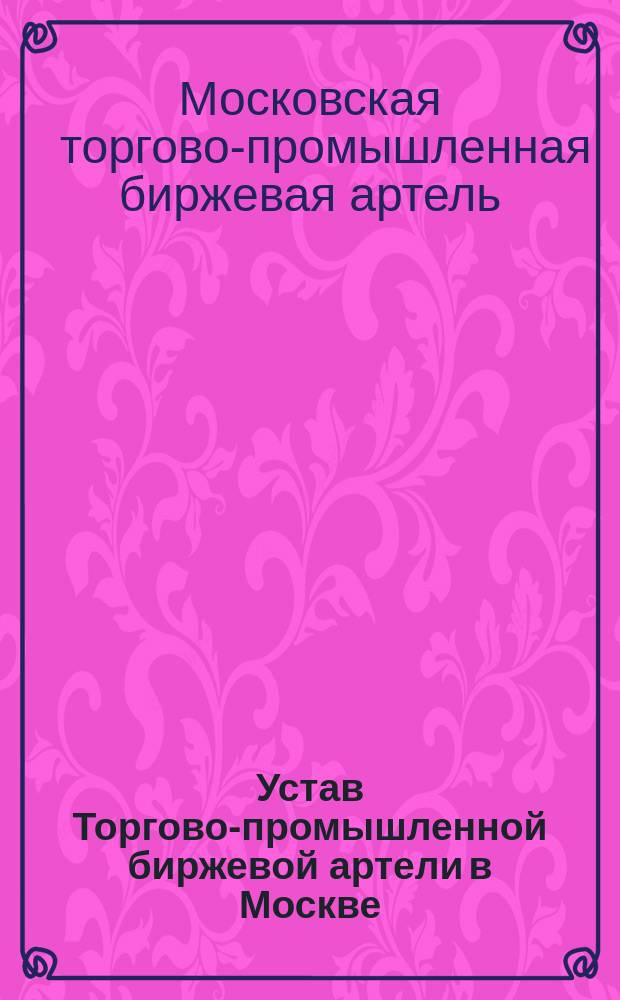 Устав Торгово-промышленной биржевой артели в Москве : Утв. 5 авг. 1906 г.
