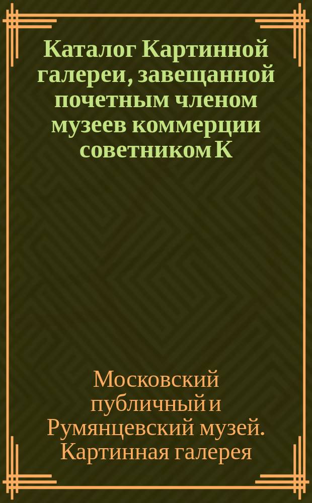Каталог Картинной галереи, завещанной почетным членом музеев коммерции советником К.Т. Солдатенковым