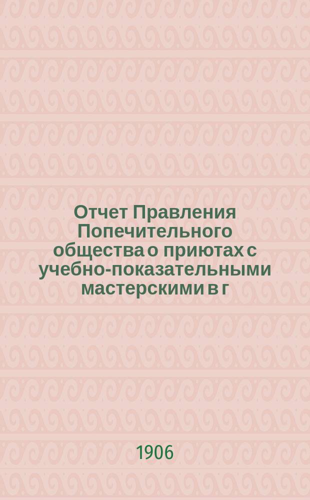 Отчет Правления Попечительного общества о приютах с учебно-показательными мастерскими в г. Москве... ... за 1905 год