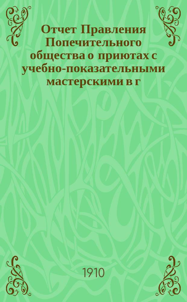 Отчет Правления Попечительного общества о приютах с учебно-показательными мастерскими в г. Москве... ... за 1909-й год