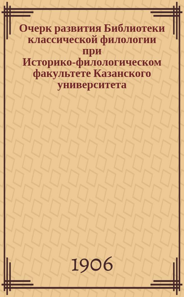 Очерк развития Библиотеки классической филологии при Историко-филологическом факультете Казанского университета (1887-1907 гг.)