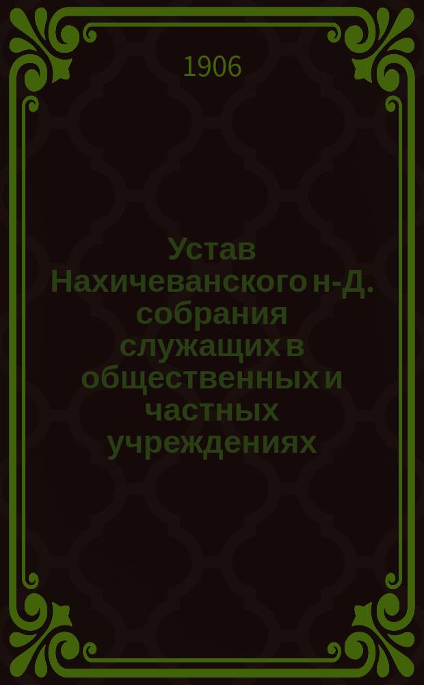 Устав Нахичеванского н-Д. собрания служащих в общественных и частных учреждениях : Утв. ... ноября 9-го дня