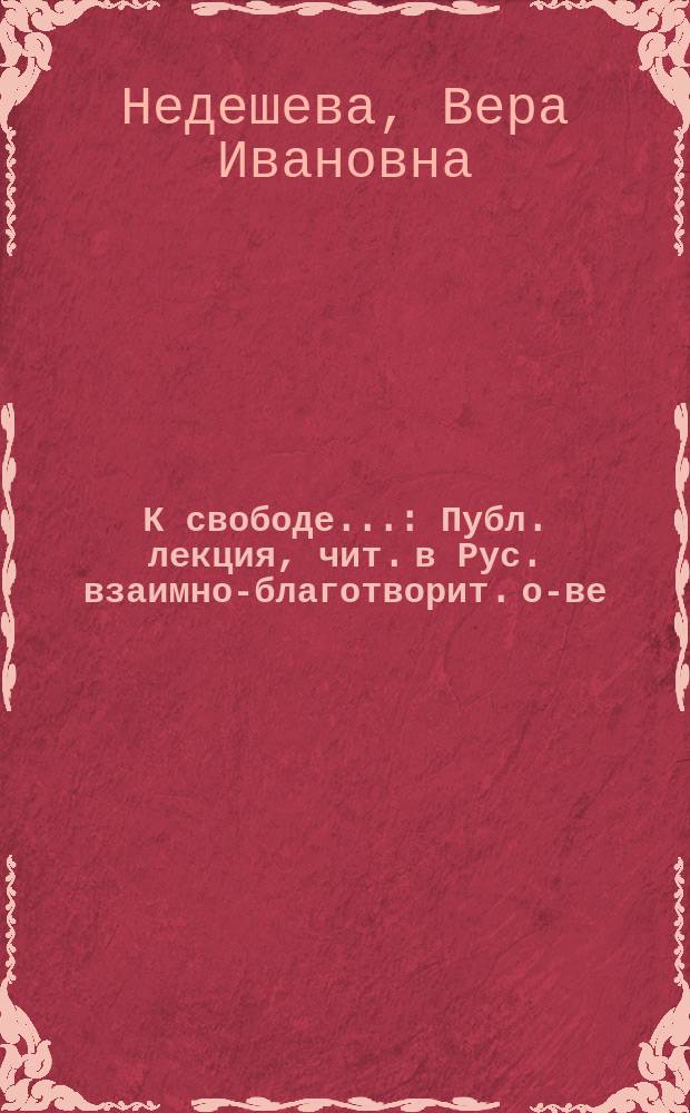 К свободе... : Публ. лекция, чит. в Рус. взаимно-благотворит. о-ве (1906 г.). Лекция 1-