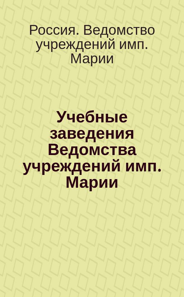 Учебные заведения Ведомства учреждений имп. Марии : Крат. очерк