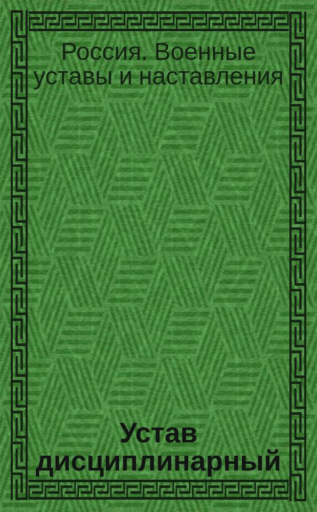 Устав дисциплинарный : (Кн. 23 Свода воен. постановлений 1869 г., изд. 3-е) : Испр. согласно приказам по воен. вед. 1904 г. № 461 и 513, 1905 г. № 373 и 1906 г. № 156