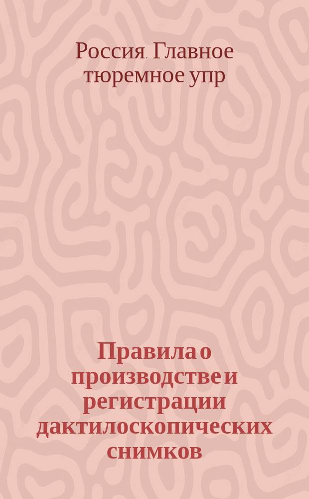 Правила о производстве и регистрации дактилоскопических снимков : Утв. 16 дек. 1906 г