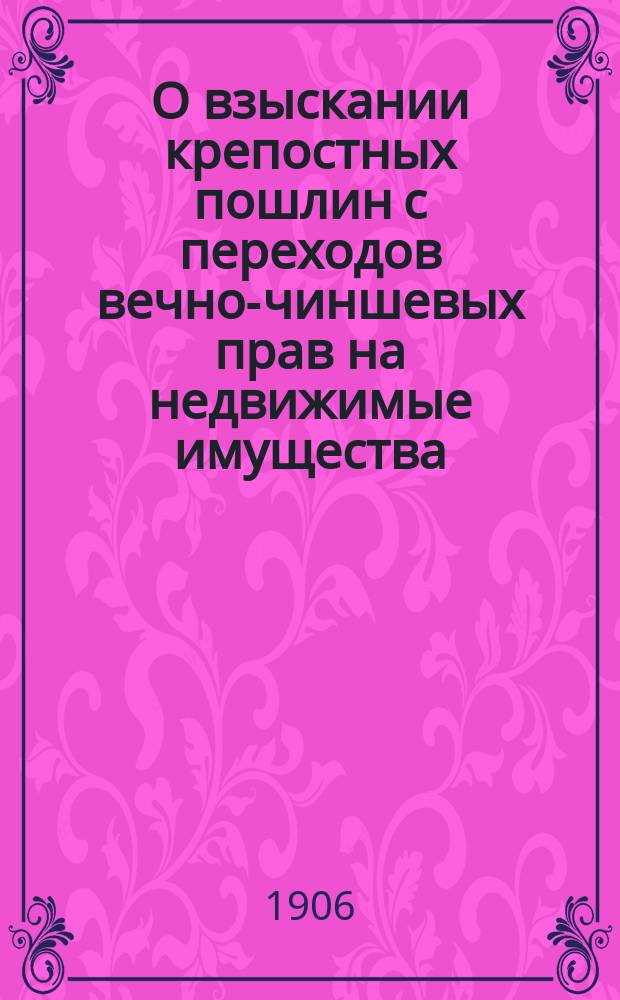 О взыскании крепостных пошлин с переходов вечно-чиншевых прав на недвижимые имущества : В Гос. думу