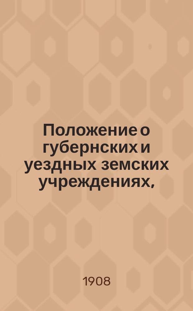 Положение о губернских и уездных земских учреждениях, (... утвержденное 12 июня 1890 г. с дополнениями и изменениями по Св. зак. по прод. 1906 г.)