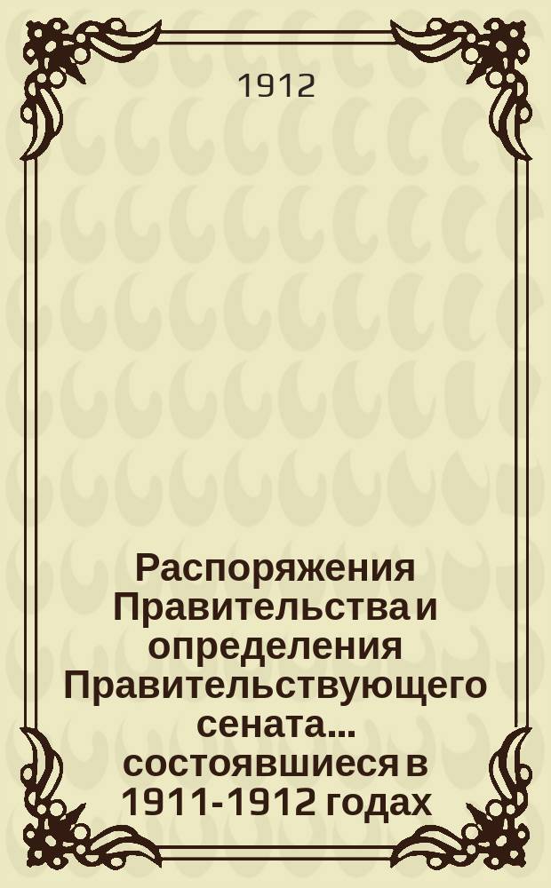 Распоряжения Правительства и определения Правительствующего сената... ... состоявшиеся в 1911-1912 годах