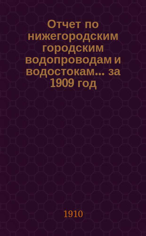 Отчет по нижегородским городским водопроводам и водостокам... ... за 1909 год