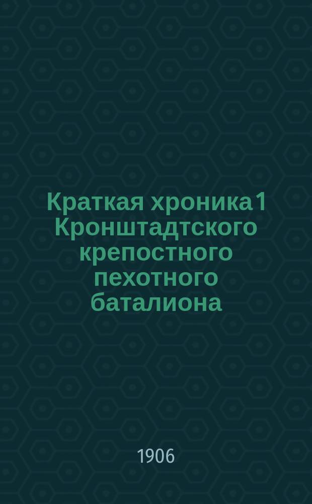 Краткая хроника 1 Кронштадтского крепостного пехотного баталиона