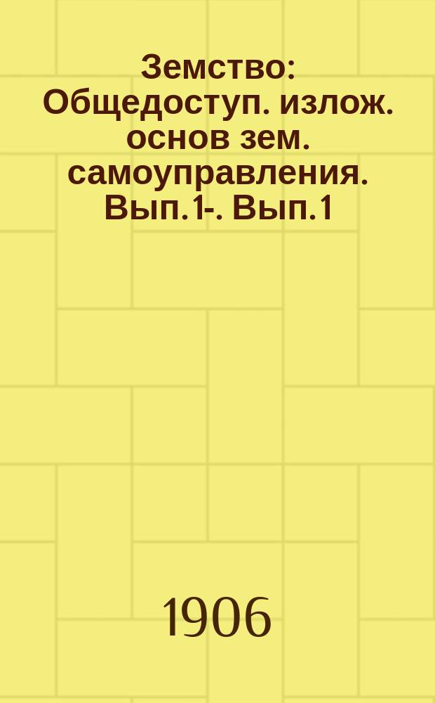 Земство : Общедоступ. излож. основ зем. самоуправления. Вып. 1-. Вып. 1 : Земская идея и земская техника