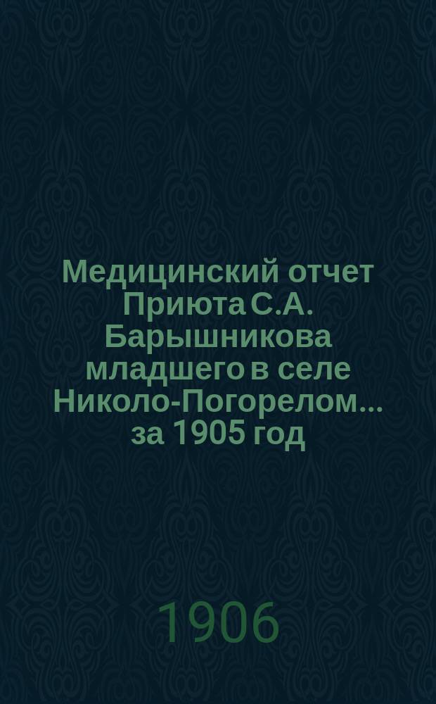 Медицинский отчет Приюта С.А. Барышникова младшего в селе Николо-Погорелом... ... за 1905 год