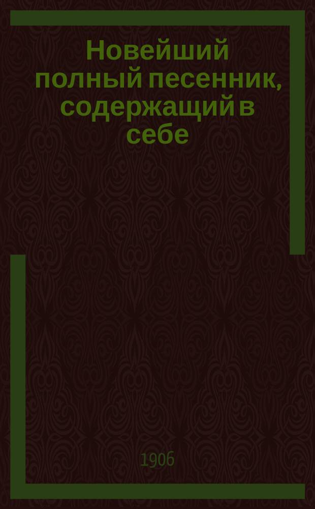 Новейший полный песенник, содержащий в себе: песни, романсы и стихотворения