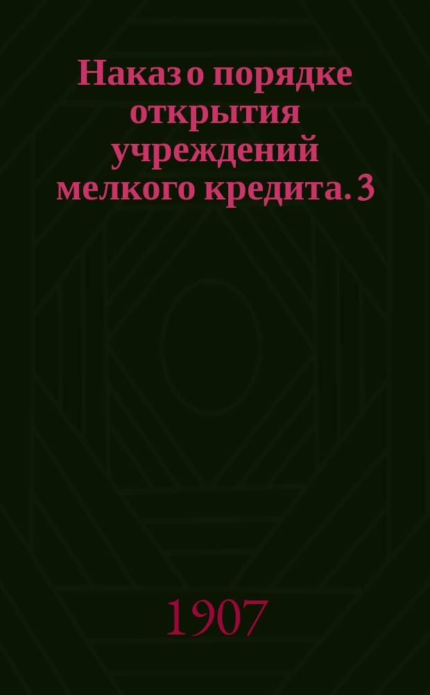Наказ о порядке открытия учреждений мелкого кредита. 3 : Об открытии волостных, сельских и станичных общественных ссудо-сберегательных касс