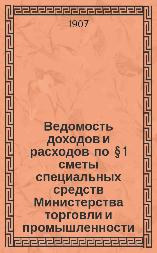 Ведомость доходов и расходов по § 1 сметы специальных средств Министерства торговли и промышленности, состоящих в распоряжении Комитета по портовым делам... на 1907 год