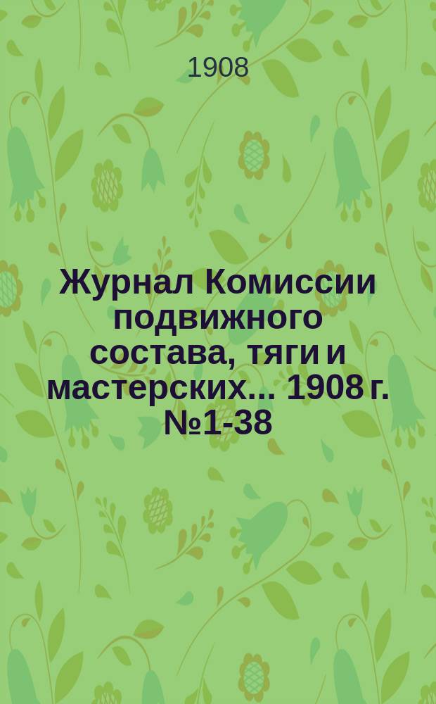 Журнал Комиссии подвижного состава, тяги и мастерских... ... 1908 г. № 1-38