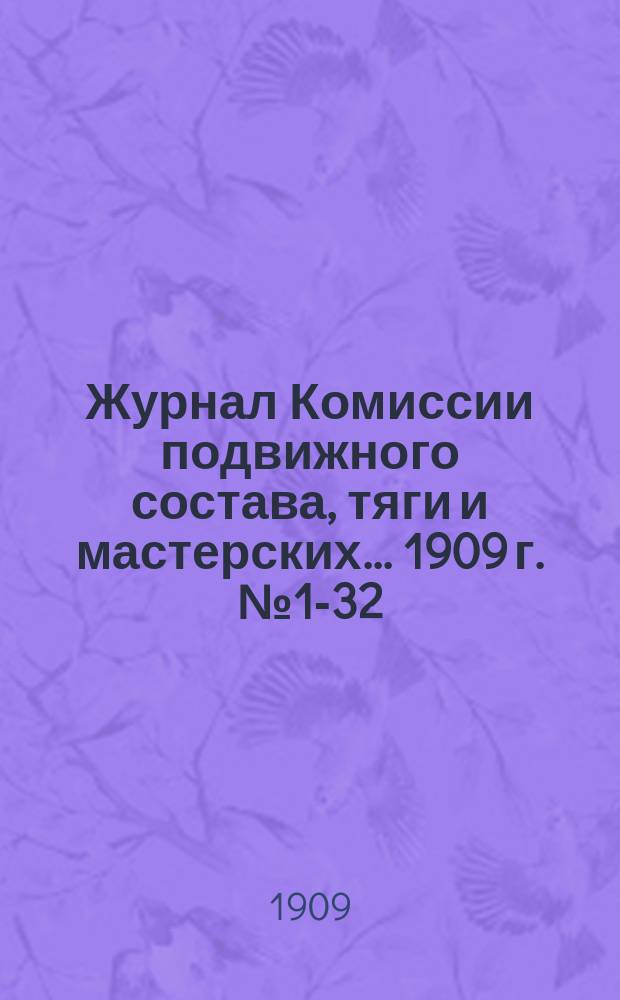 Журнал Комиссии подвижного состава, тяги и мастерских... ... 1909 г. № 1-32