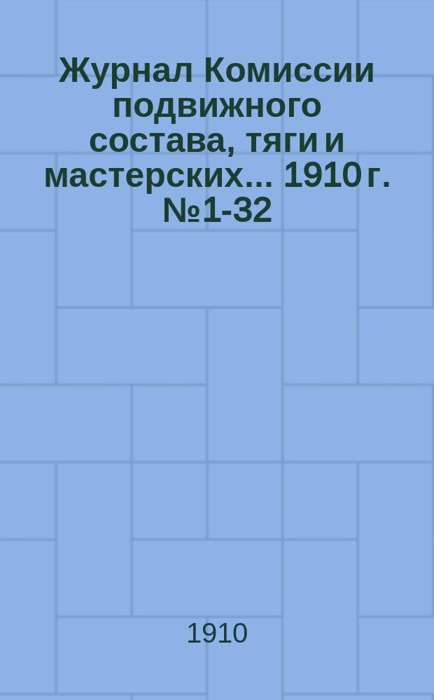 Журнал Комиссии подвижного состава, тяги и мастерских... ... 1910 г. № 1-32