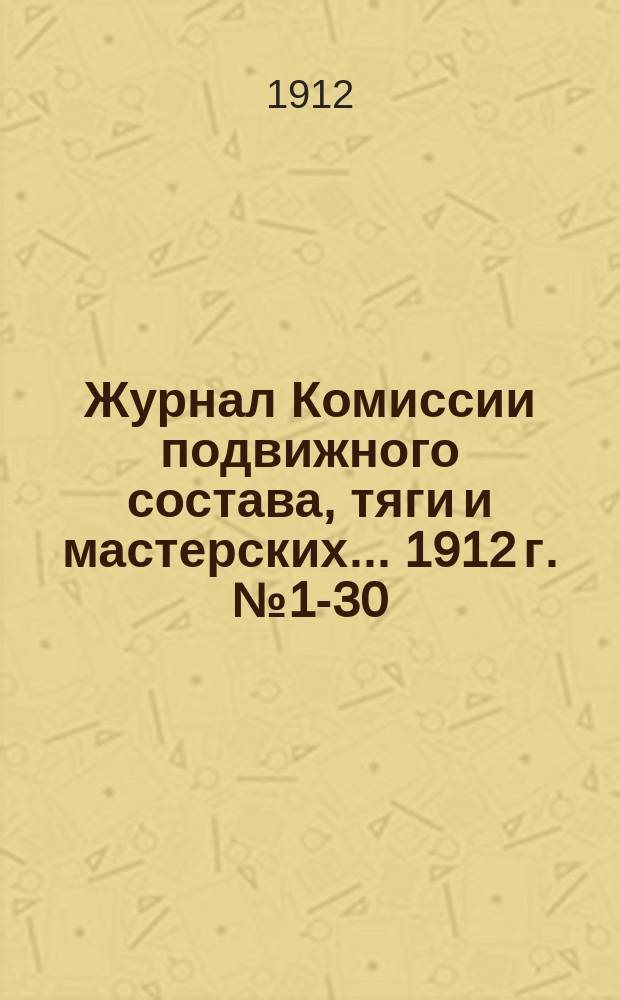 Журнал Комиссии подвижного состава, тяги и мастерских... ... 1912 г. № 1-30