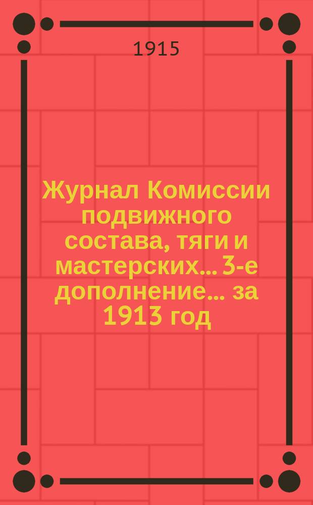 Журнал Комиссии подвижного состава, тяги и мастерских... 3-е дополнение... за 1913 год
