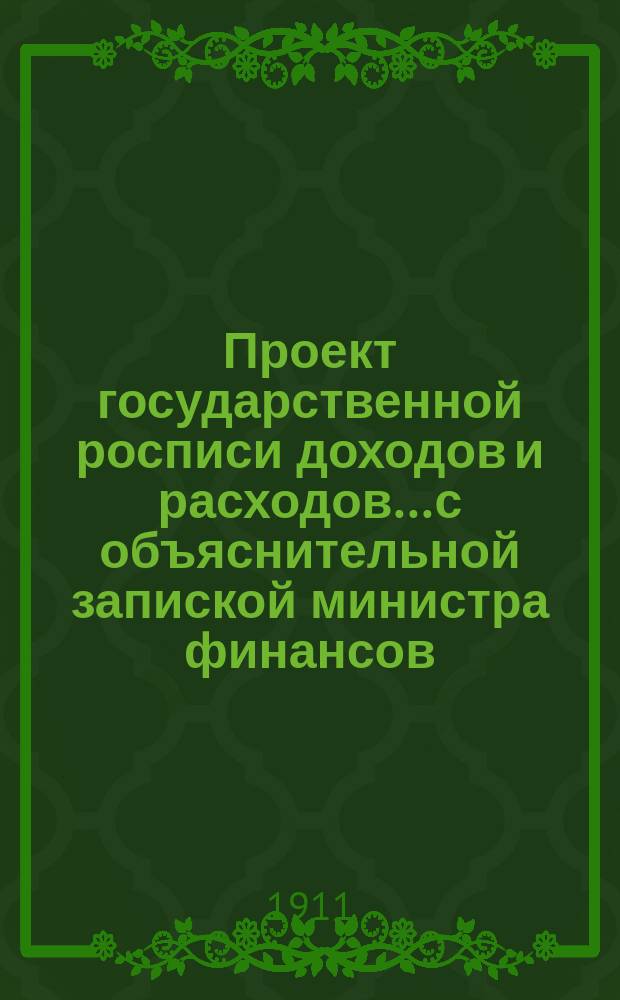 Проект государственной росписи доходов и расходов... с объяснительной запиской министра финансов. на 1912 год