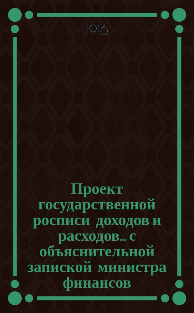 Проект государственной росписи доходов и расходов... с объяснительной запиской министра финансов. на 1917 год