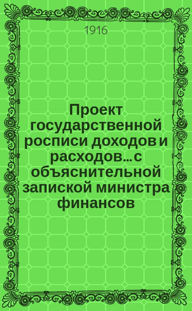 Проект государственной росписи доходов и расходов... с объяснительной запиской министра финансов. на 1917 год. Объяснительная записка... : Объяснительная записка...
