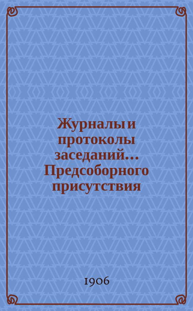 Журналы и протоколы заседаний... Предсоборного присутствия : Т. 1-4. Т. 1