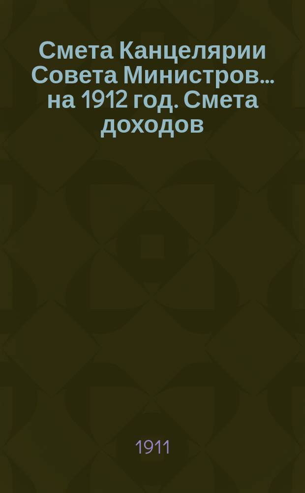 Смета Канцелярии Совета Министров... ... на 1912 год. Смета доходов : Смета доходов и расходов С.-Петербургского телеграфного агентства на 1912 год (специальные средства Канцелярии Совета министров)