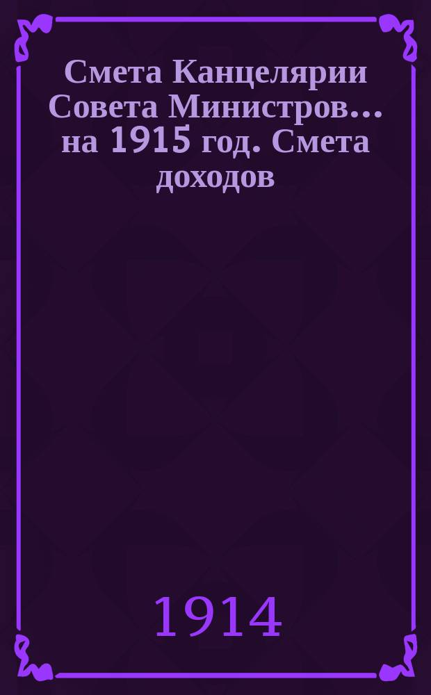 Смета Канцелярии Совета Министров... ... на 1915 год. Смета доходов : Смета доходов и расходов Петроградского телеграфного агентства на 1915 год (специальные средства Канцелярии Совета министров)