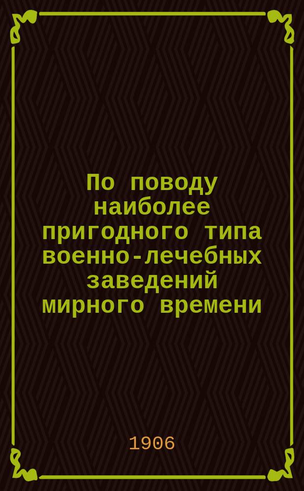 По поводу наиболее пригодного типа военно-лечебных заведений мирного времени : Ответ И.В. Гримму и П.И. Лазаревичу
