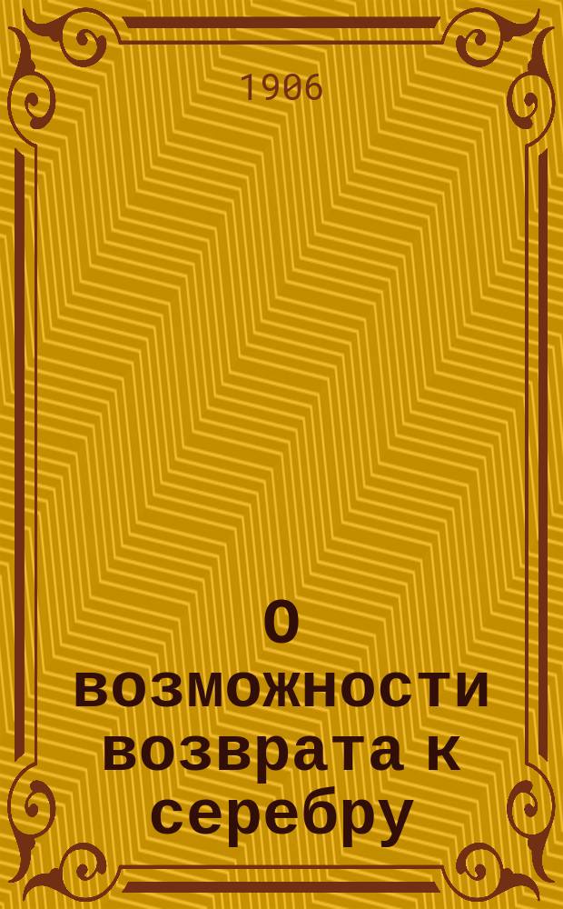 О возможности возврата к серебру : Письмо в ред. "Русского дела"